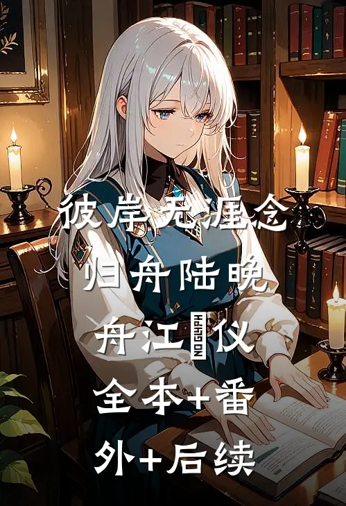 彼岸无涯念归舟陆晚舟江珺仪:全本+番外+后续