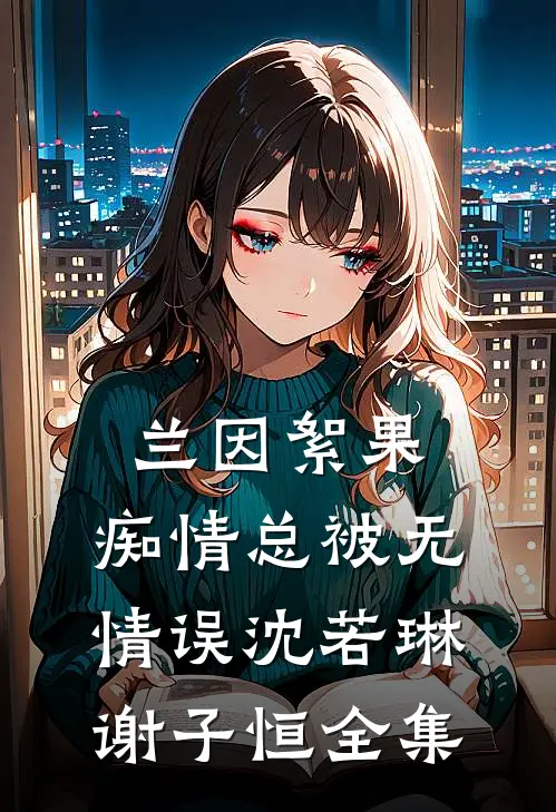 兰因絮果，痴情总被无情误沈若琳谢子恒全集