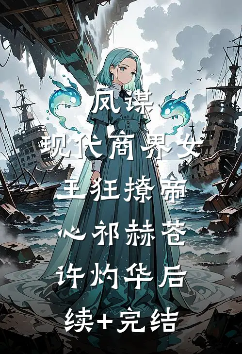凤谋：现代商界女王狂撩帝心祁赫苍许灼华后续+完结