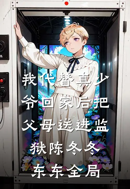 我代替真少爷回家后把父母送进监狱陈冬冬东东全局