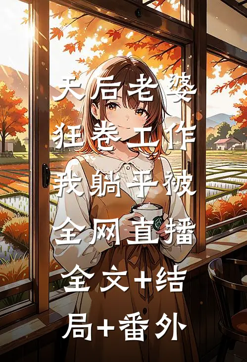 天后老婆狂卷工作，我躺平被全网直播全文+结局+番外