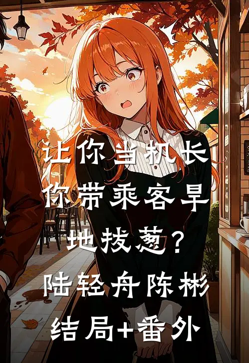 让你当机长，你带乘客旱地拔葱？陆轻舟陈彬:结局+番外