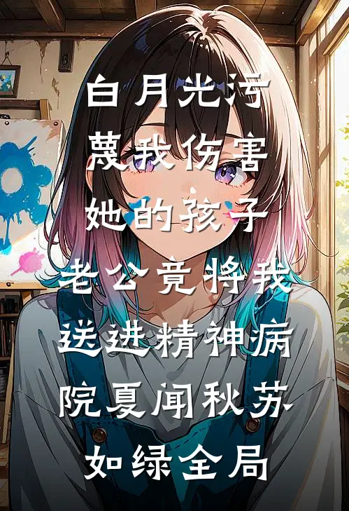 白月光污蔑我伤害她的孩子，老公竟将我送进精神病院夏闻秋苏如绿全局