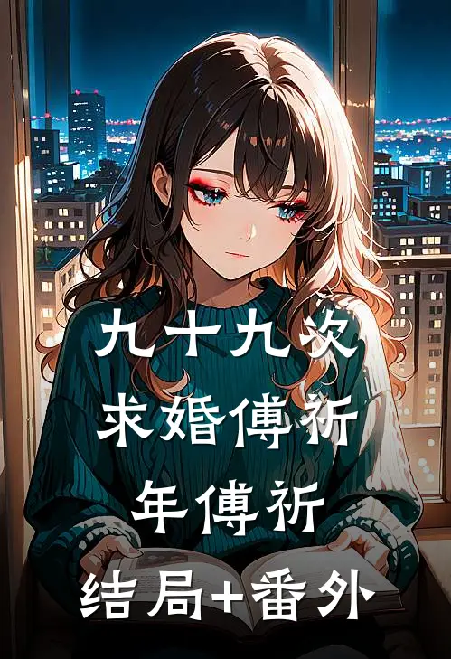 九十九次求婚傅祈年傅祈:结局+番外