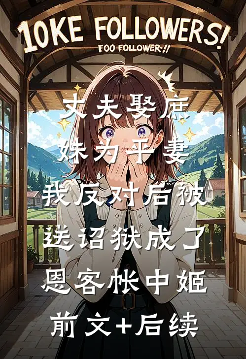 丈夫娶庶妹为平妻，我反对后被送诏狱成了恩客帐中姬:前文+后续