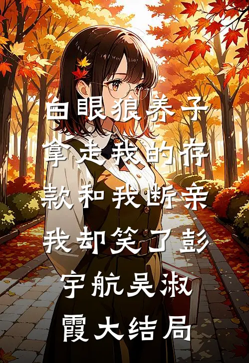 白眼狼养子拿走我的存款和我断亲，我却笑了彭宇航吴淑霞大结局