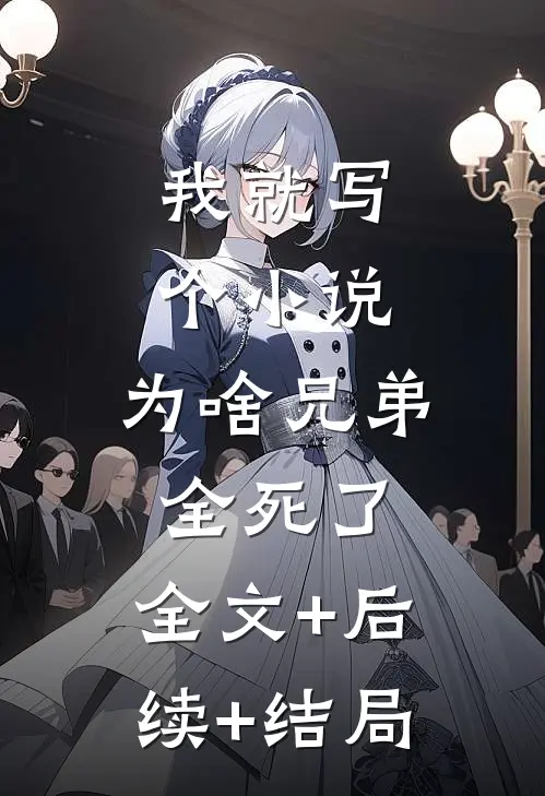 我就写个小说，为啥兄弟全死了:全文+后续+结局