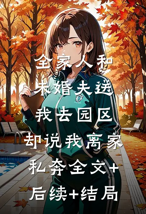 全家人和未婚夫送我去园区，却说我离家私奔全文+后续+结局