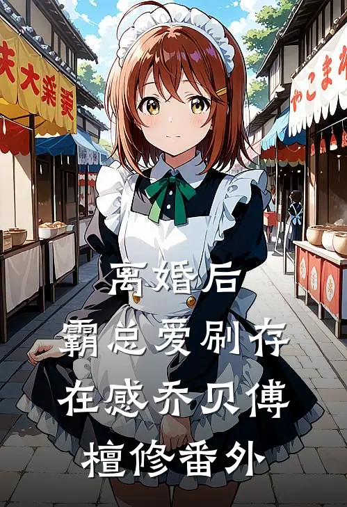 离婚后，霸总爱刷存在感乔贝傅檀修番外