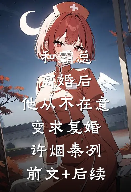 和霸总离婚后，他从不在意变求复婚许烟秦冽:前文+后续