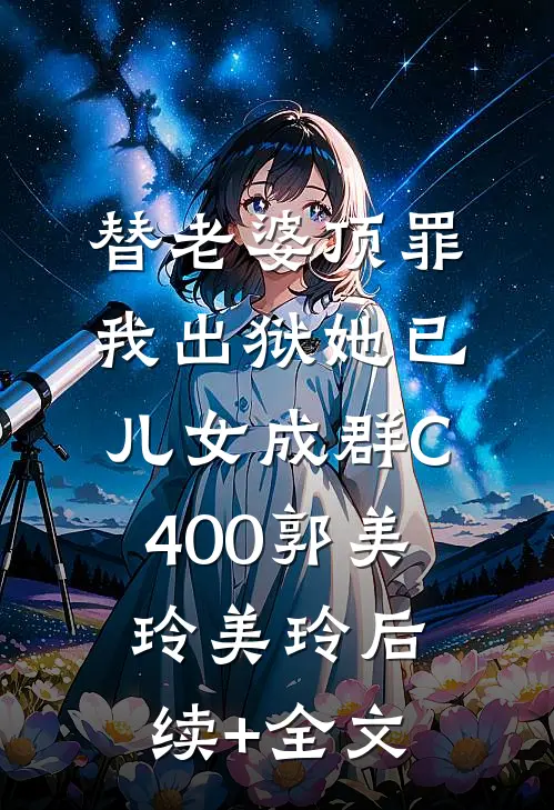 替老婆顶罪，我出狱她已儿女成群C400郭美玲美玲后续+全文