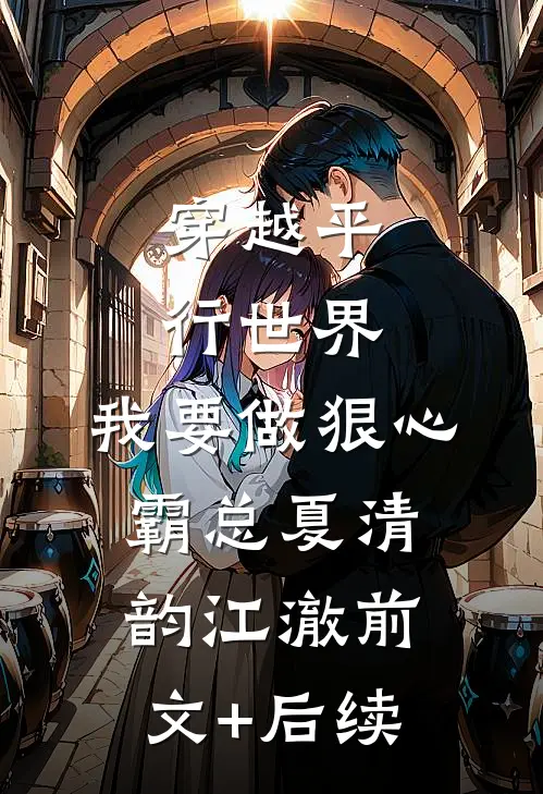 穿越平行世界：我要做狠心霸总夏清韵江澈前文+后续