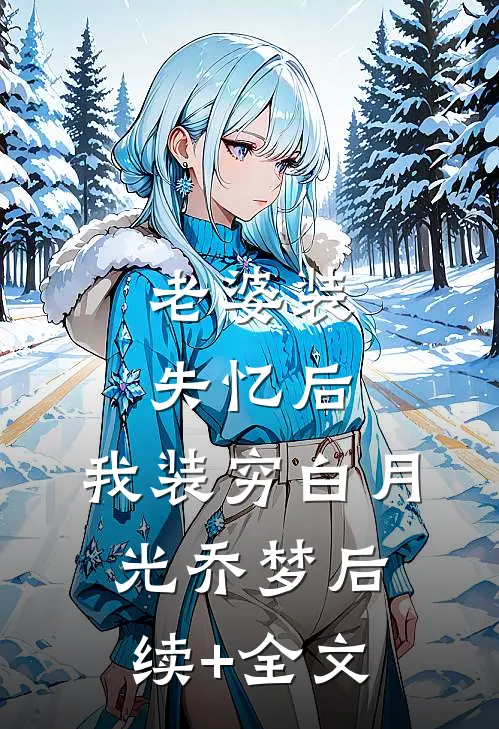 老婆装失忆后，我装穷白月光乔梦后续+全文