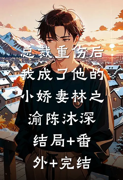 总裁重伤后，我成了他的小娇妻林之渝陈沐深结局+番外+完结