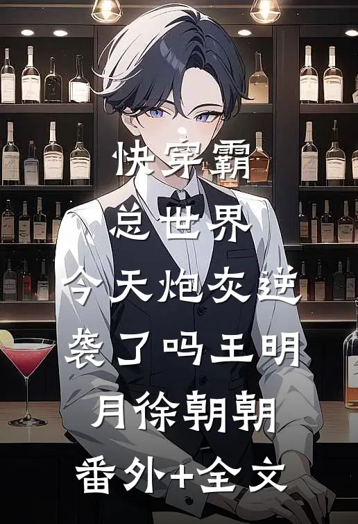 快穿霸总世界：今天炮灰逆袭了吗王明月徐朝朝:(番外)+(全文)
