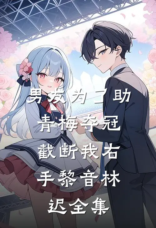 男友为了助青梅夺冠，截断我右手黎音林迟全集