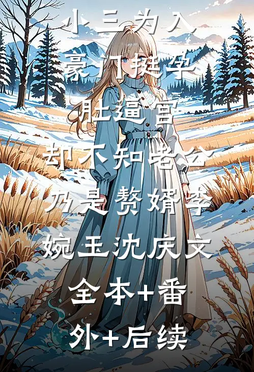 小三为入豪门挺孕肚逼宫，却不知老公乃是赘婿李婉玉沈庆文全本+番外+后续