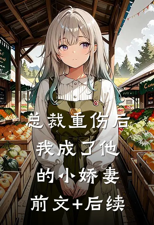 总裁重伤后，我成了他的小娇妻:前文+后续