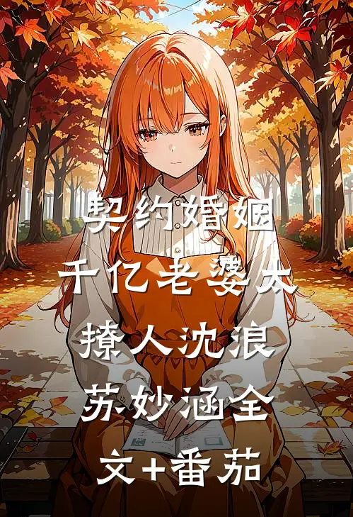 契约婚姻：千亿老婆太撩人沈浪苏妙涵全文+番茄