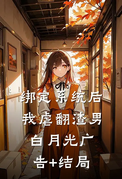 绑定系统后，我虐翻渣男白月光广告+结局