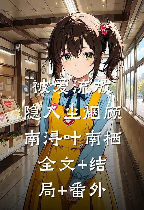 被爱流放，隐入尘烟顾南浔叶南栖全文+结局+番外