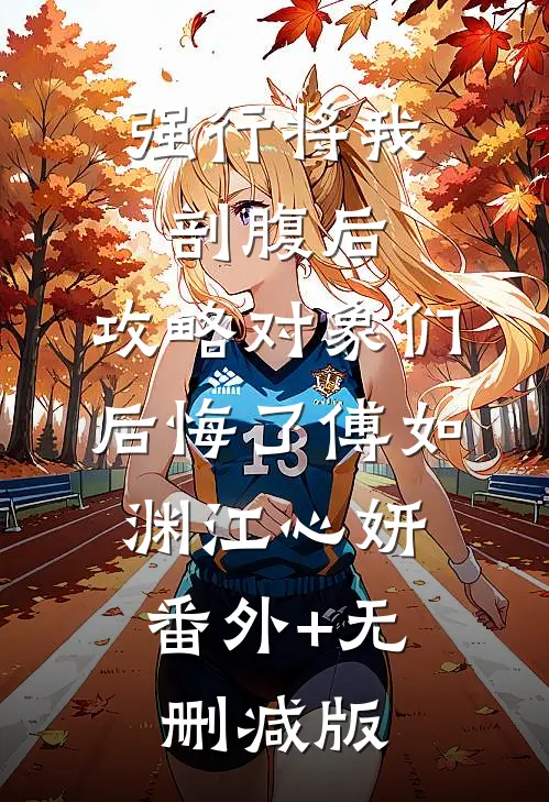 强行将我剖腹后，攻略对象们后悔了傅如渊江心妍:番外+无删减版