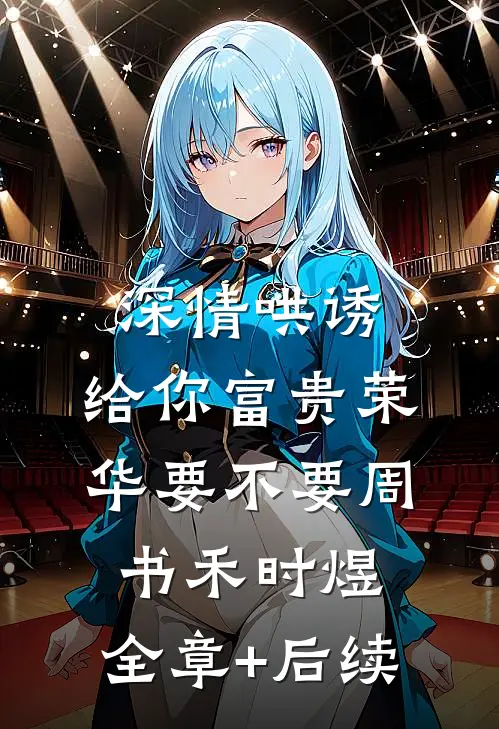 深情哄诱：给你富贵荣华要不要周书禾时煜:全章+后续