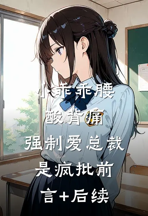小乖乖腰酸背痛，强制爱总裁是疯批前言+后续