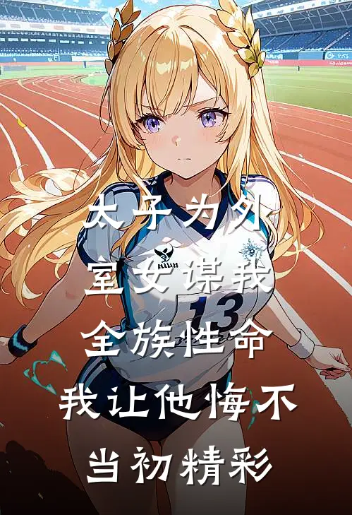 太子为外室女谋我全族性命，我让他悔不当初精彩