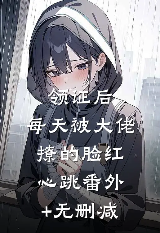 领证后，每天被大佬撩的脸红心跳番外+无删减
