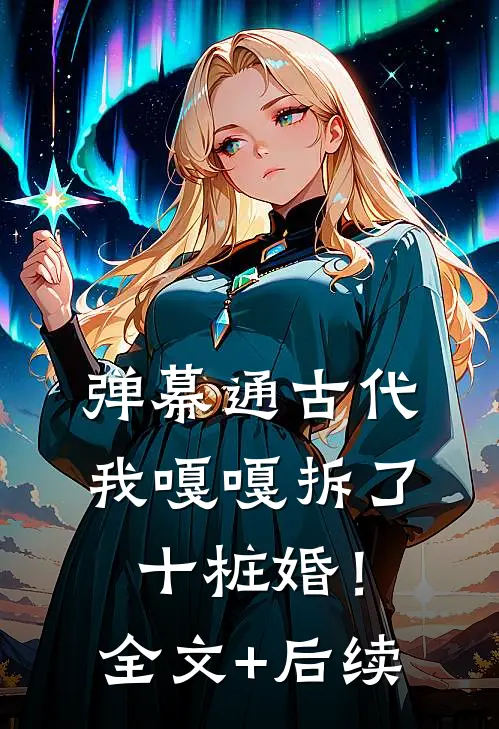 弹幕通古代，我嘎嘎拆了十桩婚！全文+后续