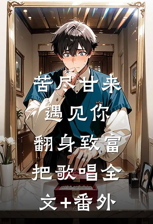 苦尽甘来遇见你，翻身致富把歌唱全文+番外