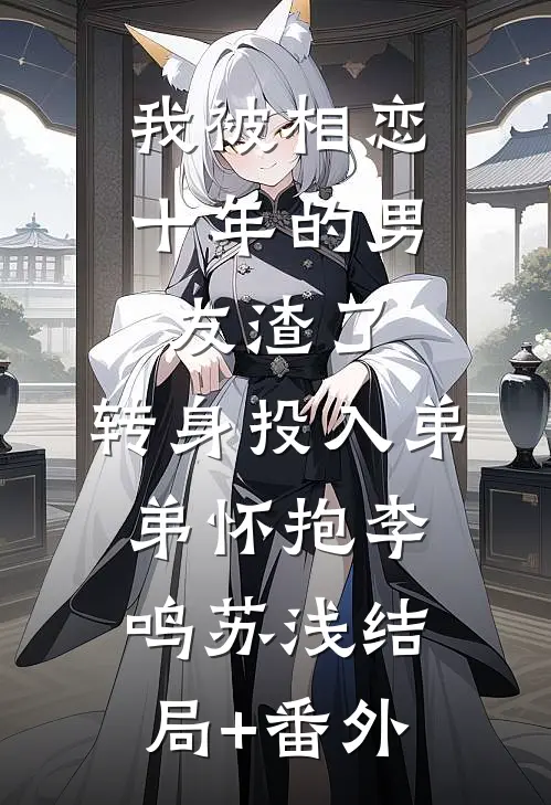 我被相恋十年的男友渣了，转身投入弟弟怀抱李鸣苏浅结局+番外