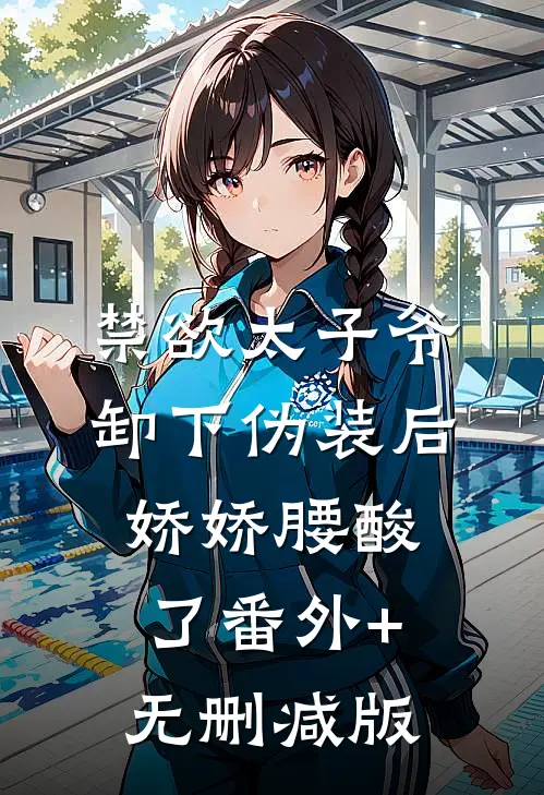 禁欲太子爷卸下伪装后，娇娇腰酸了番外+无删减版