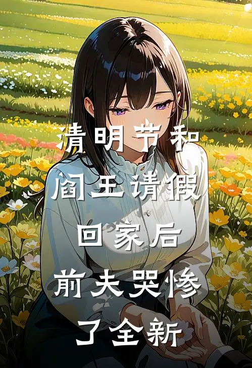 清明节和阎王请假回家后，前夫哭惨了全新