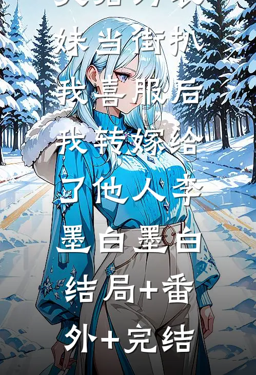 夫君为表妹当街扒我喜服后，我转嫁给了他人李墨白墨白:结局+番外+完结