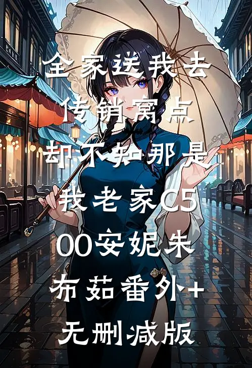 全家送我去传销窝点，却不知那是我老家C500安妮朱布茹番外+无删减版