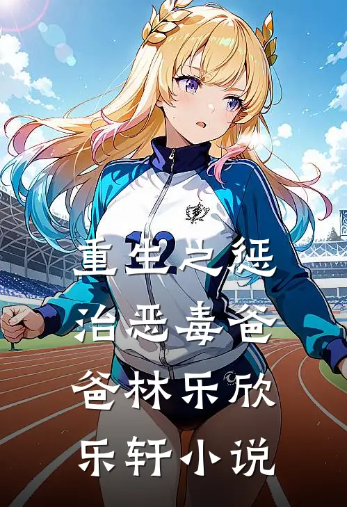重生之惩治恶毒爸爸林乐欣乐轩小说