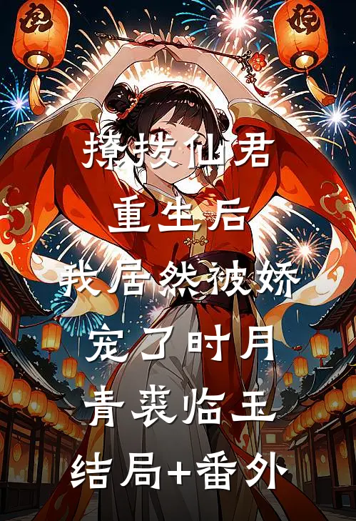 撩拨仙君重生后，我居然被娇宠了时月青裘临玉:结局+番外