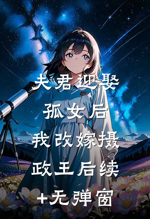 夫君迎娶孤女后，我改嫁摄政王后续+无弹窗