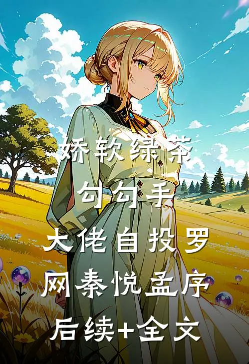 娇软绿茶勾勾手，大佬自投罗网秦悦孟序后续+全文