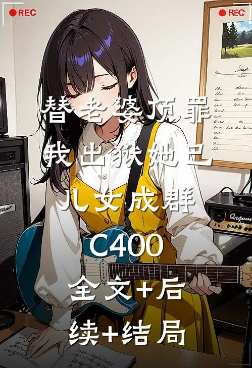 替老婆顶罪，我出狱她已儿女成群C400全文+后续+结局
