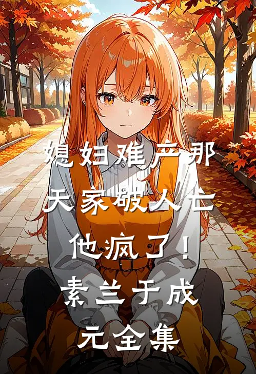 媳妇难产那天家破人亡，他疯了！素兰于成元全集