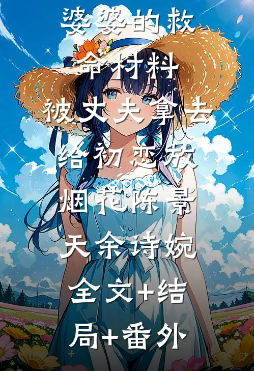 婆婆的救命材料，被丈夫拿去给初恋放烟花陈景天余诗婉:全文+结局+番外