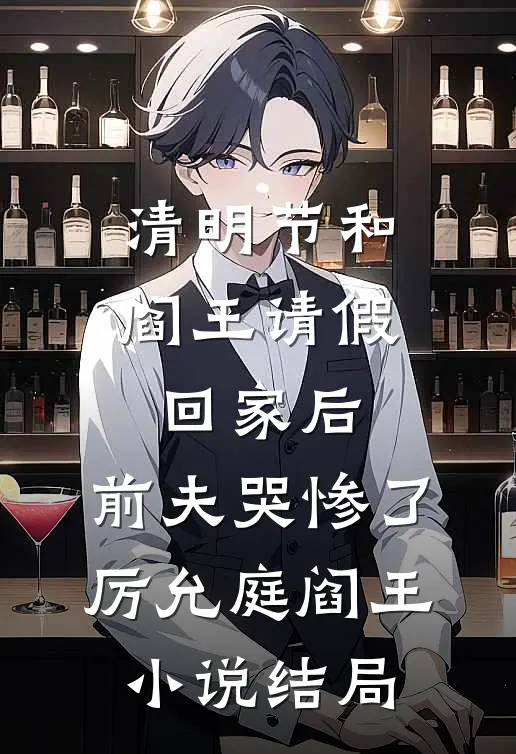 清明节和阎王请假回家后，前夫哭惨了厉允庭阎王小说结局