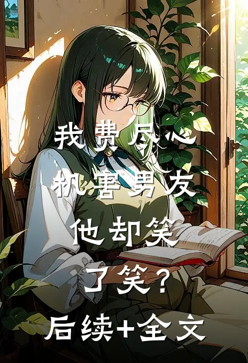 我费尽心机害男友，他却笑了笑？后续+全文