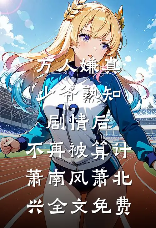 万人嫌真少爷熟知剧情后，不再被算计萧南风萧北兴全文免费