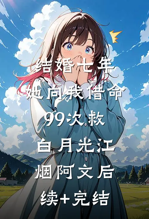 结婚七年，她向我借命99次救白月光江烟阿文后续+完结