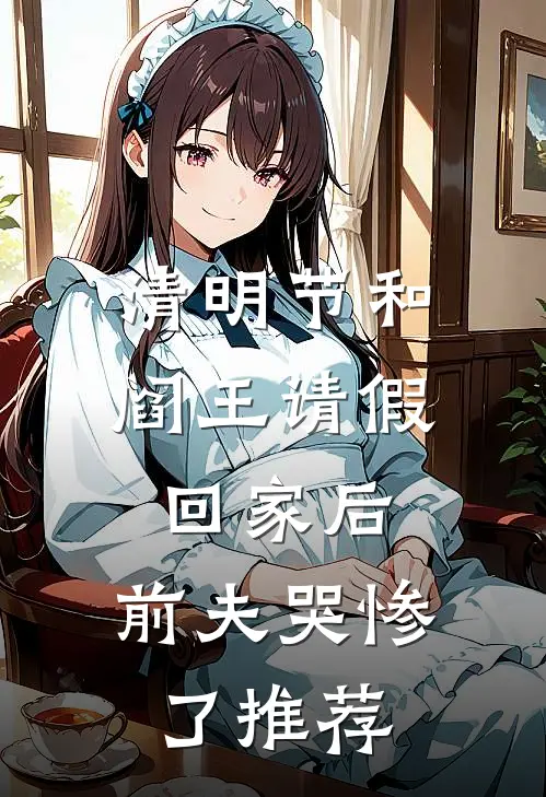 清明节和阎王请假回家后，前夫哭惨了推荐