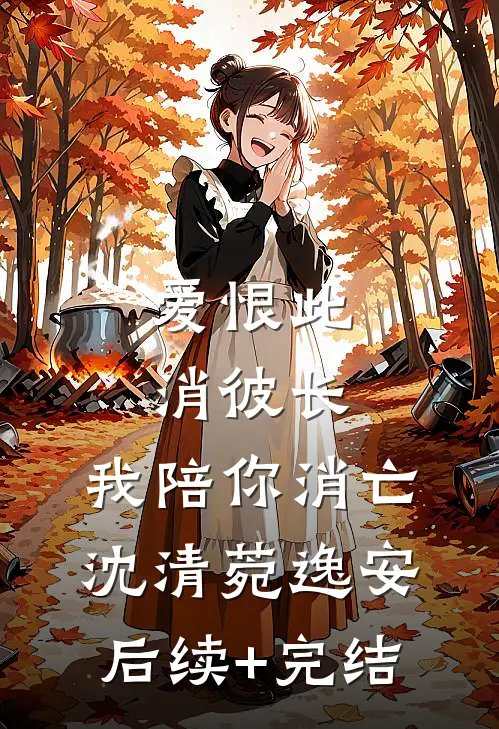 爱恨此消彼长，我陪你消亡沈清菀逸安后续+完结